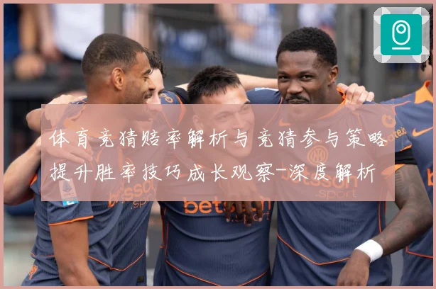 体育竞猜赔率解析与竞猜参与策略提升胜率技巧成长观察-深度解析