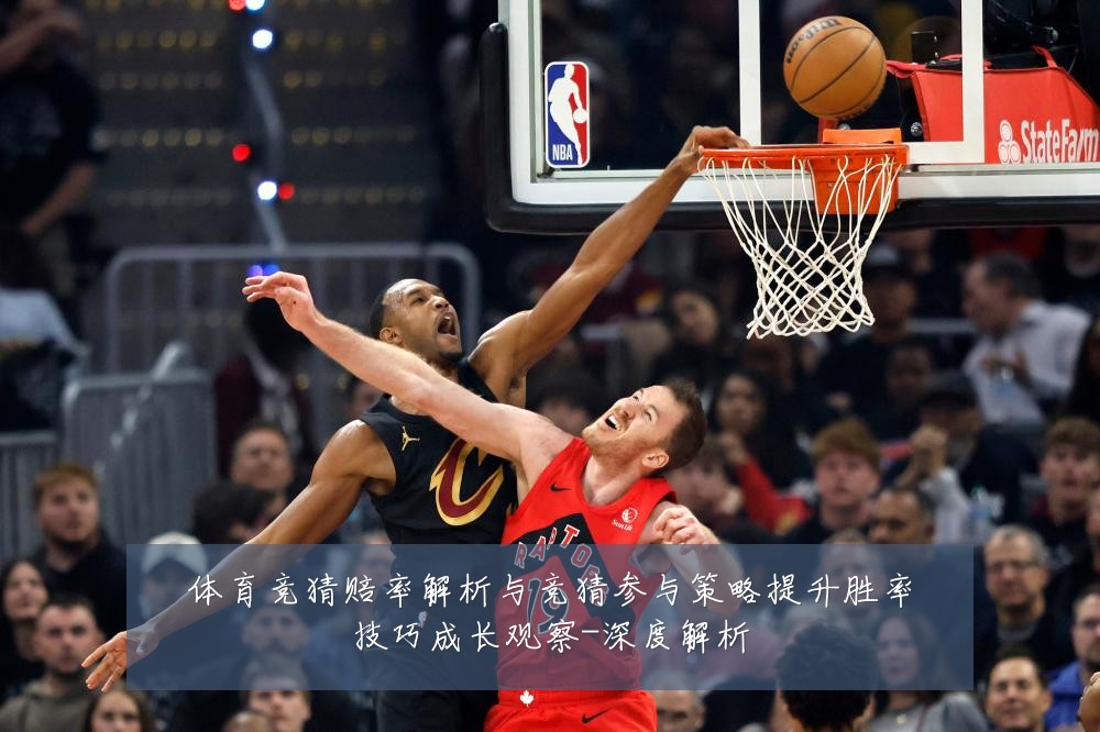 体育竞猜赔率解析与竞猜参与策略提升胜率技巧成长观察-深度解析