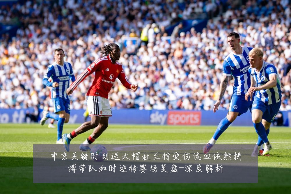 申京关键时刻送大帽杜兰特受伤流血依然拼搏带队加时逆转赛场复盘-深度解析