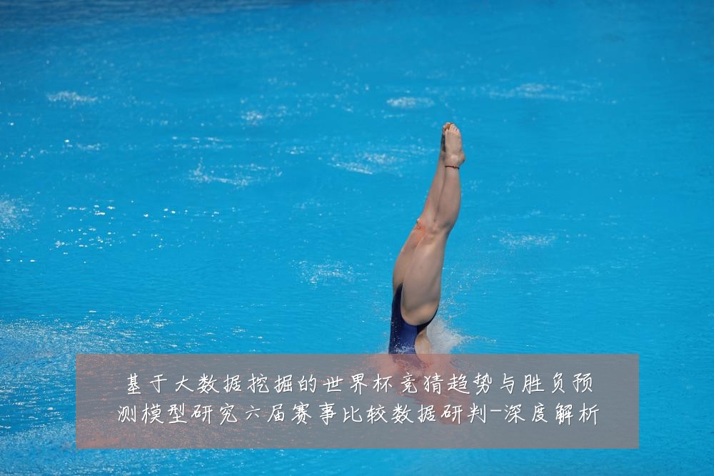 基于大数据挖掘的世界杯竞猜趋势与胜负预测模型研究六届赛事比较数据研判-深度解析