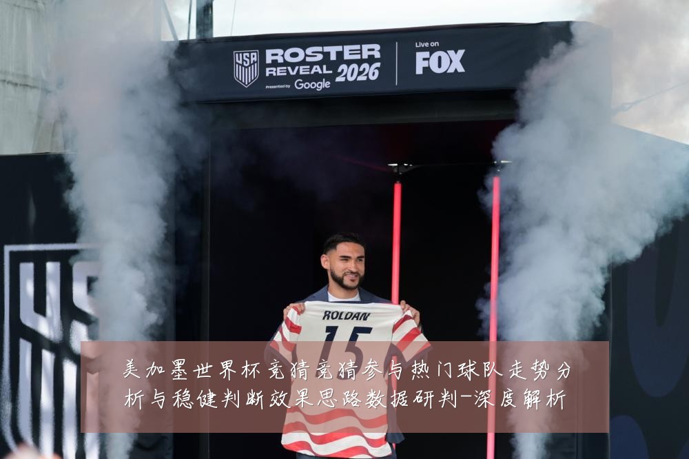 美加墨世界杯竞猜竞猜参与热门球队走势分析与稳健判断效果思路数据研判-深度解析