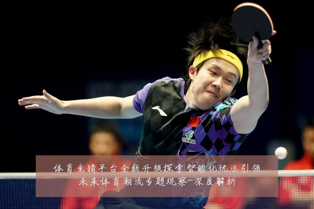 体育竞猜平台全新升级探索智能化玩法引领未来体育潮流专题观察-深度解析