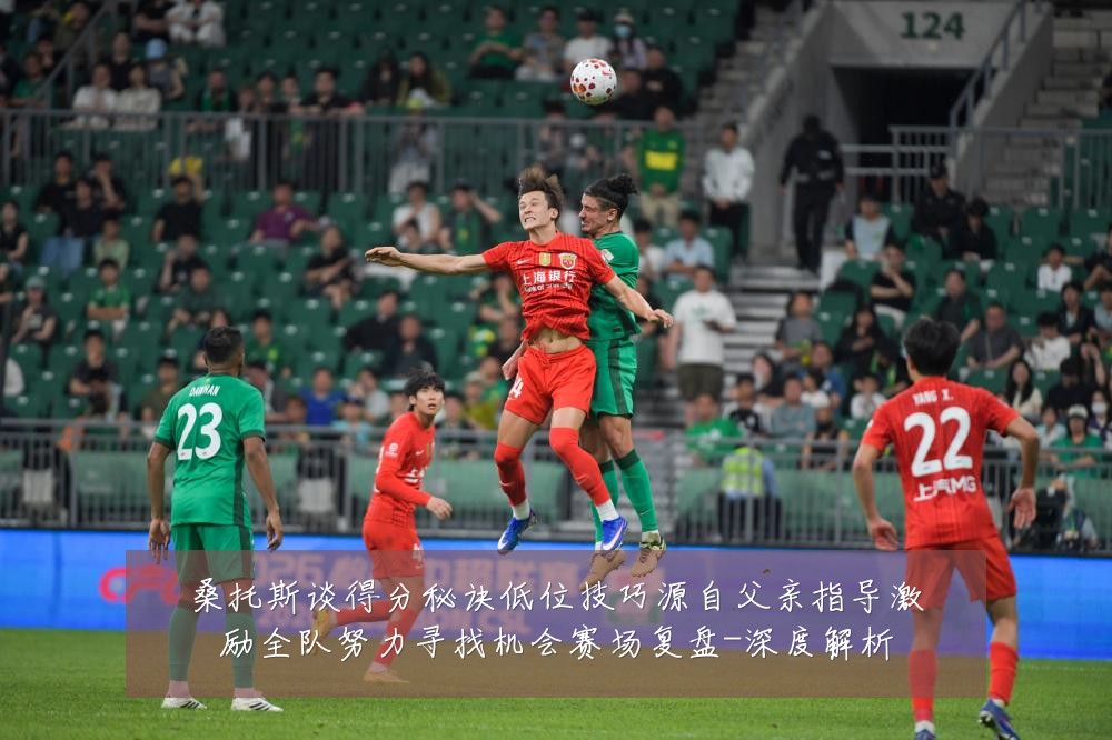桑托斯谈得分秘诀低位技巧源自父亲指导激励全队努力寻找机会赛场复盘-深度解析