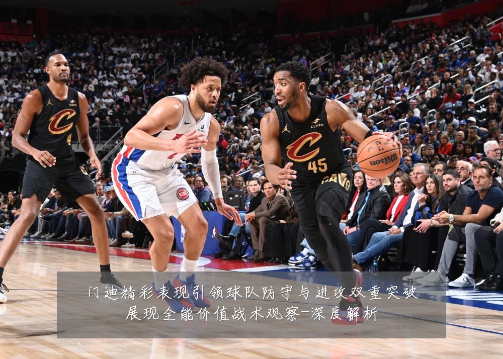 门迪精彩表现引领球队防守与进攻双重突破展现全能价值战术观察-深度解析