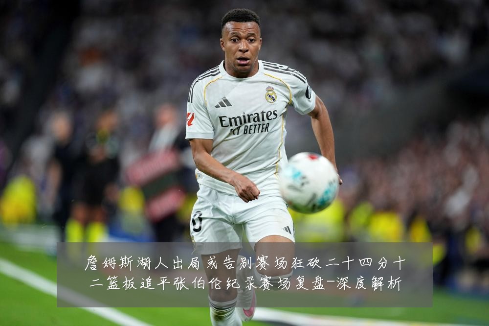 詹姆斯湖人出局或告别赛场狂砍二十四分十二篮板追平张伯伦纪录赛场复盘-深度解析