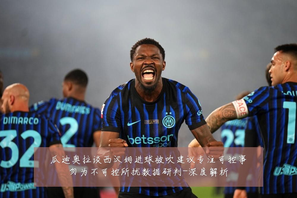 瓜迪奥拉谈西汉姆进球被吹建议专注可控事勿为不可控所扰数据研判-深度解析